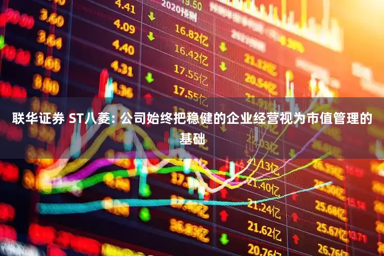 联华证券 ST八菱: 公司始终把稳健的企业经营视为市值管理的基础