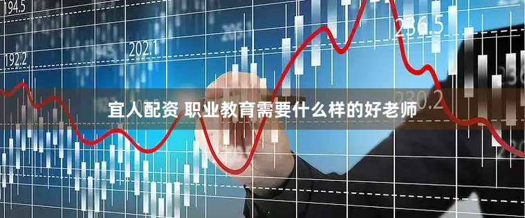 宜人配资 职业教育需要什么样的好老师