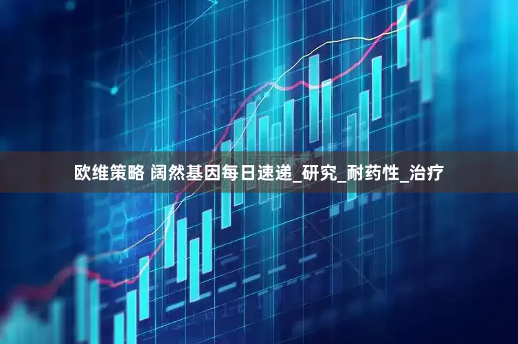 欧维策略 阔然基因每日速递_研究_耐药性_治疗