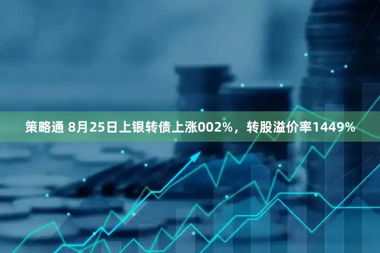 策略通 8月25日上银转债上涨002%,转股溢价率1449%
