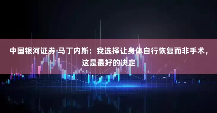 中国银河证券 马丁内斯：我选择让身体自行恢复而非手术，这是最好的决定